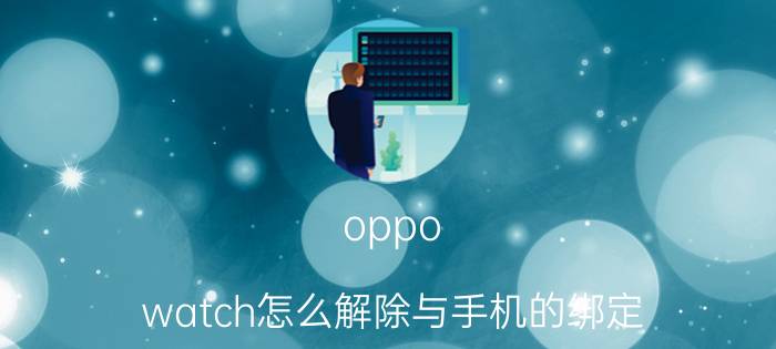 oppo watch怎么解除与手机的绑定